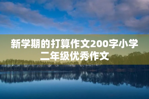 新学期的打算作文200字小学二年级优秀作文 新学期的打算作文200字小学二年级优秀作文