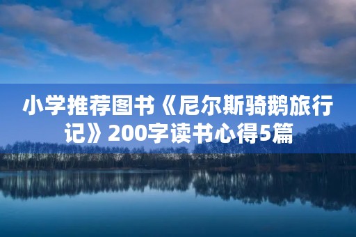 小学推荐图书《尼尔斯骑鹅旅行记》200字读书心得5篇