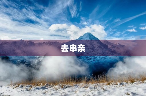 去串亲 去串亲