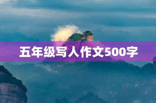 五年级写人作文500字 五年级写人作文500字