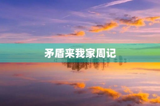 矛盾来我家周记 矛盾来我家周记