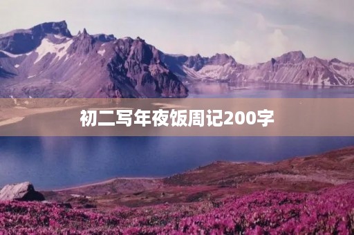 初二写年夜饭周记200字 初二写年夜饭周记200字