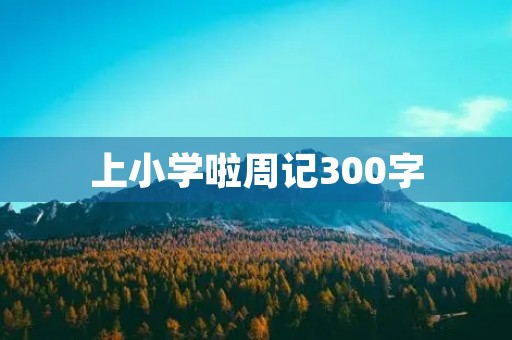 上小学啦周记300字