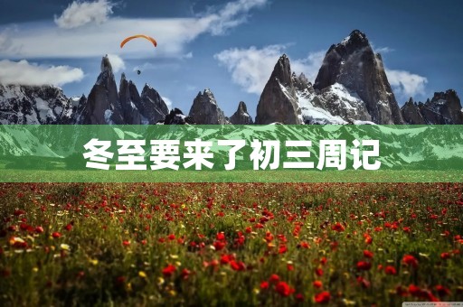 冬至要来了初三周记 冬至要来了初三周记