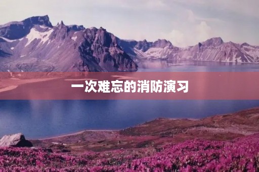 一次难忘的消防演习 一次难忘的消防演习