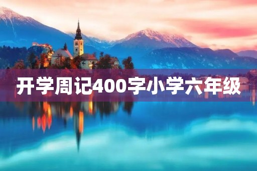 开学周记400字小学六年级 开学周记400字小学六年级