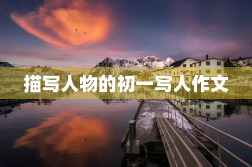 描写人物的初一写人作文 描写人物的初一写人作文