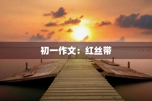 初一作文:红丝带 初一作文:红丝带