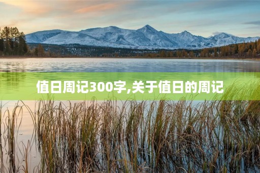 值日周记300字,关于值日的周记 值日周记300字,关于值日的周记