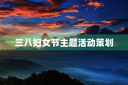 三八妇女节主题活动策划 三八妇女节主题活动策划