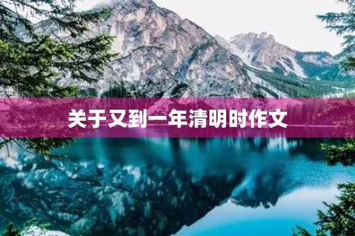 关于又到一年清明时作文 关于又到一年清明时作文