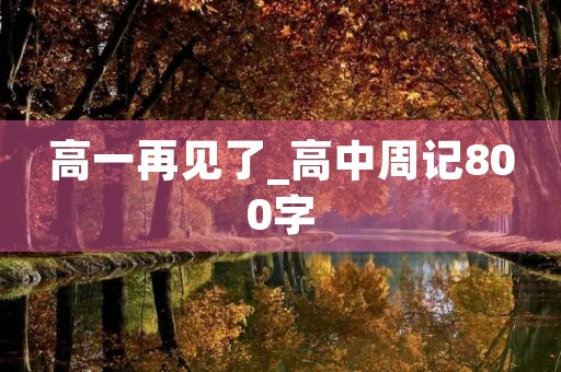 高一再见了_高中周记800字 高一再见了_高中周记800字