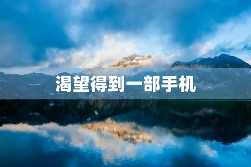 渴望得到一部手机 渴望得到一部手机