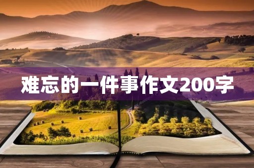 难忘的一件事作文200字 难忘的一件事作文200字