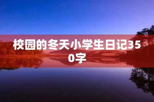 校园的冬天小学生日记350字 校园的冬天小学生日记350字