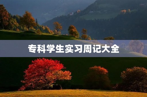 专科学生实习周记大全 专科学生实习周记大全