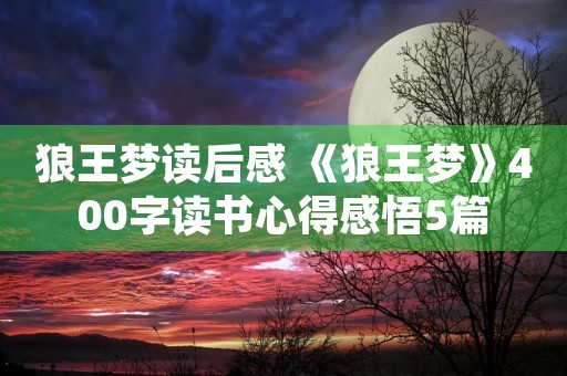 狼王梦读后感 《狼王梦》400字读书心得感悟5篇 狼王梦读后感 《狼王梦》400字读书心得感悟5篇