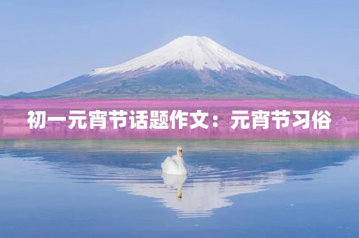 初一元宵节话题作文:元宵节习俗 初一元宵节话题作文:元宵节习俗