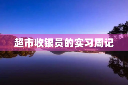 超市收银员的实习周记 超市收银员的实习周记