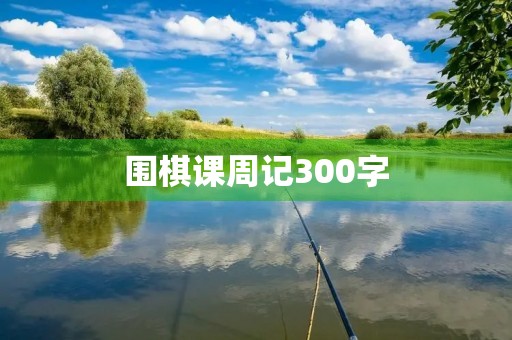 围棋课周记300字 围棋课周记300字