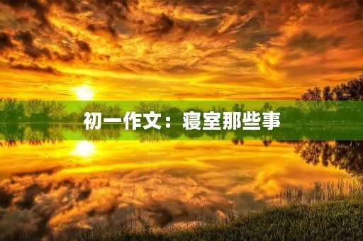 初一作文:寝室那些事 初一作文:寝室那些事