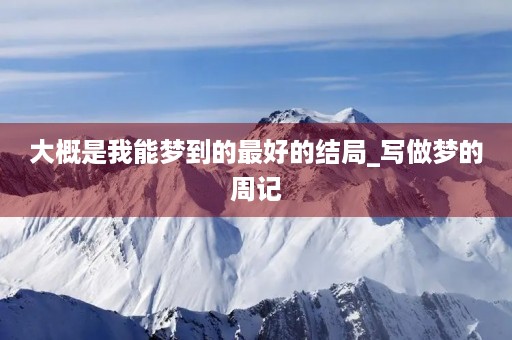 大概是我能梦到的最好的结局_写做梦的周记