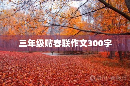 三年级贴春联作文300字 三年级贴春联作文300字