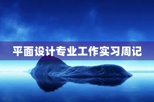 平面设计专业工作实习周记 平面设计专业工作实习周记