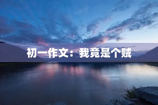 初一作文:我竟是个贼 初一作文:我竟是个贼