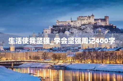 生活使我坚强_学会坚强周记400字