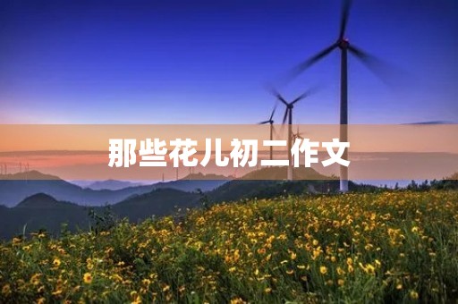 那些花儿初二作文 那些花儿初二作文