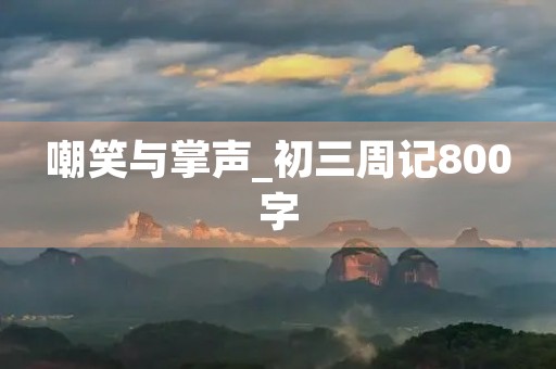 嘲笑与掌声_初三周记800字 嘲笑与掌声_初三周记800字