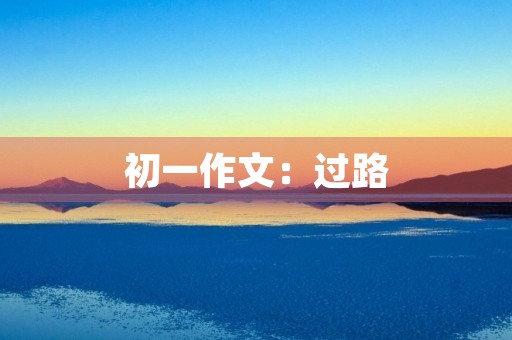 初一作文:过路 初一作文:过路
