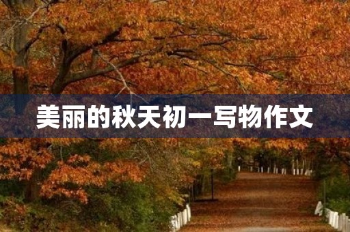 美丽的秋天初一写物作文 美丽的秋天初一写物作文