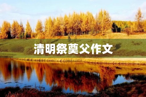 清明祭奠父作文 清明祭奠父作文