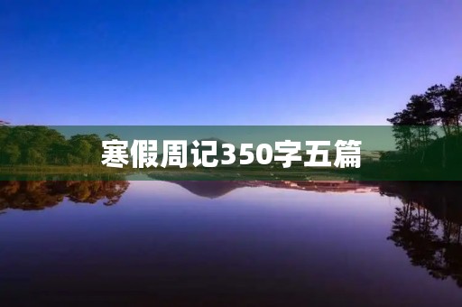 寒假周记350字五篇 寒假周记350字五篇