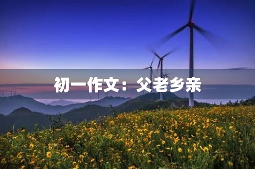 初一作文:父老乡亲 初一作文:父老乡亲