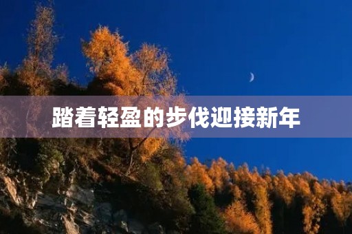 踏着轻盈的步伐迎接新年 踏着轻盈的步伐迎接新年