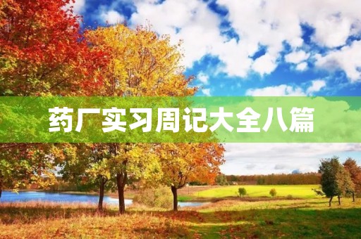药厂实习周记大全八篇 药厂实习周记大全八篇