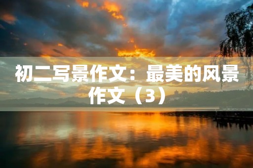 初二写景作文:最美的风景作文(3) 初二写景作文:最美的风景作文(3)