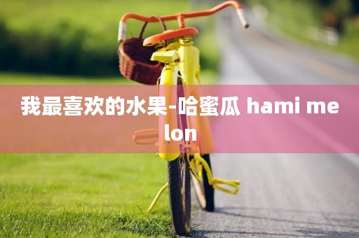 我最喜欢的水果-哈蜜瓜 hami melon 我最喜欢的水果-哈蜜瓜 hami melon