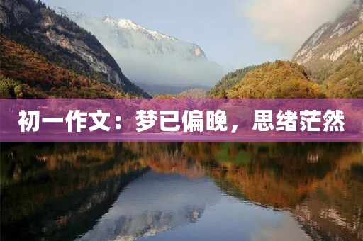 初一作文:梦已偏晚,思绪茫然 初一作文:梦已偏晚,思绪茫然