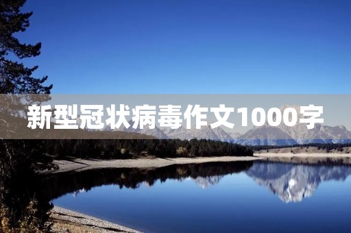 新型冠状病毒作文1000字 新型冠状病毒作文1000字