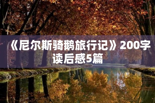 《尼尔斯骑鹅旅行记》200字读后感5篇 《尼尔斯骑鹅旅行记》200字读后感5篇