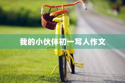 我的小伙伴初一写人作文 我的小伙伴初一写人作文