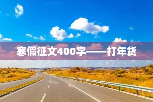 寒假征文400字——打年货 寒假征文400字——打年货