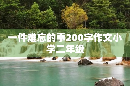 一件难忘的事200字作文小学二年级 一件难忘的事200字作文小学二年级