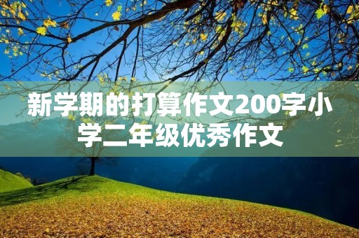 新学期的打算作文200字小学二年级优秀作文 新学期的打算作文200字小学二年级优秀作文