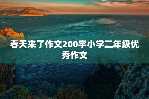 春天来了作文200字小学二年级优秀作文 春天来了作文200字小学二年级优秀作文
