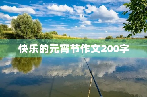 快乐的元宵节作文200字 快乐的元宵节作文200字